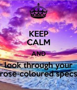 Keep Calm And Look Through Your Rose-Coloured Specs